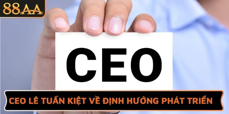 CEO Lê Tuấn Kiệt về định hướng phát triển 