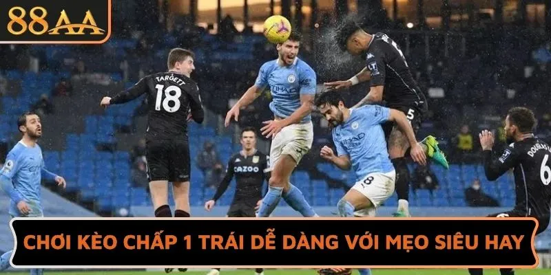 Chơi kèo chấp 1 trái dễ dàng với mẹo siêu hay