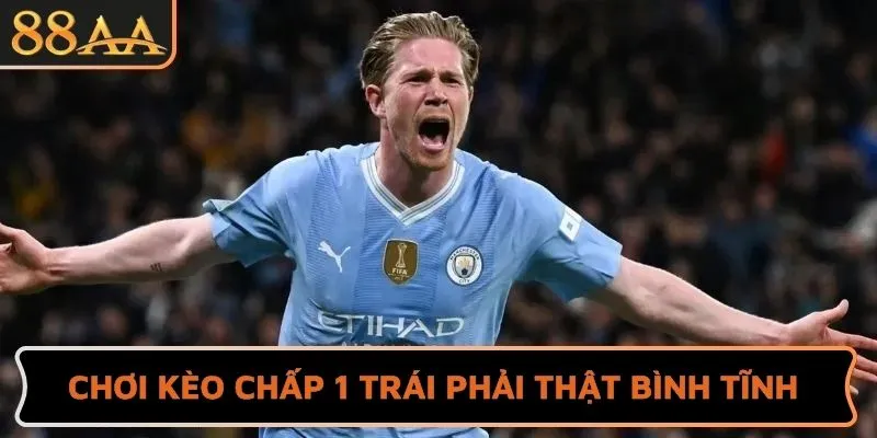 Chơi kèo chấp 1 trái phải thật bình tĩnh