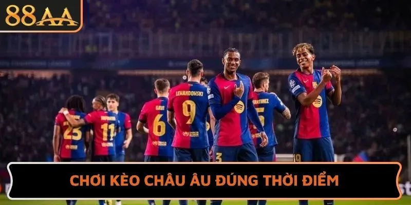 Chơi kèo Châu Âu đúng thời điểm