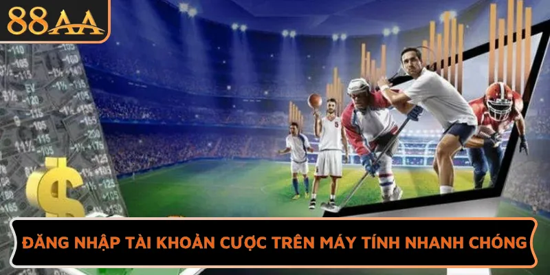 Đăng nhập tài khoản cược trên máy tính nhanh chóng
