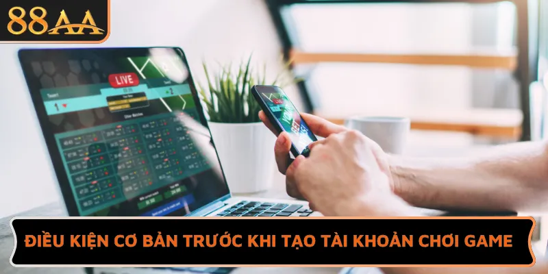 Điều kiện cơ bản trước khi tạo tài khoản chơi game