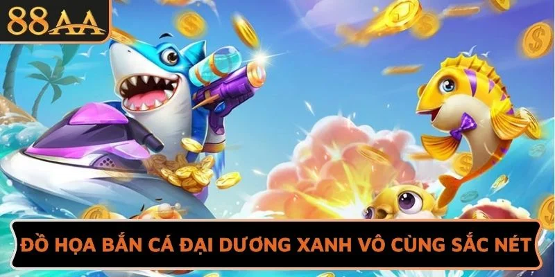 Đồ họa Bắn cá đại dương xanh vô cùng sắc nét