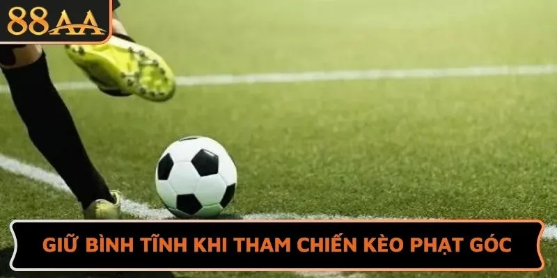 Giữ bình tĩnh khi tham chiến kèo phạt góc