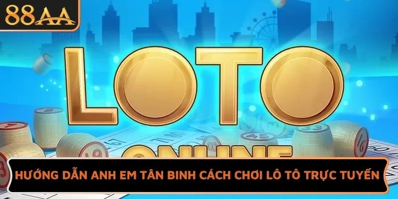 Hướng dẫn anh em tân binh cách chơi lô tô trực tuyến