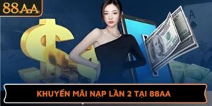 Bật Mí Ưu Đãi Siêu Hot - Khuyến Mãi Nạp Lần 2 Tại 88AA