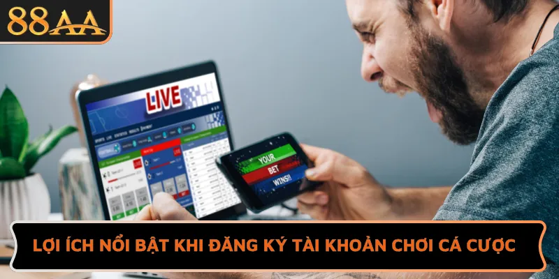 Lợi ích nổi bật khi đăng ký tài khoản chơi cá cược