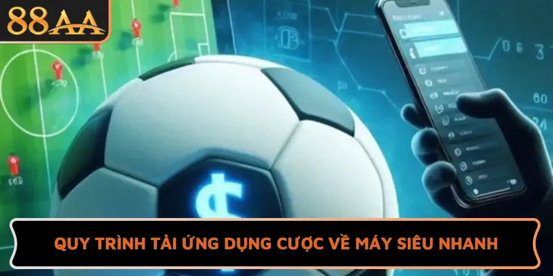 Quy trình tải ứng dụng cược về máy siêu nhanh